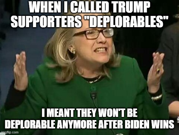 hillary what difference does it make | WHEN I CALLED TRUMP SUPPORTERS "DEPLORABLES" I MEANT THEY WON'T BE DEPLORABLE ANYMORE AFTER BIDEN WINS | image tagged in hillary what difference does it make | made w/ Imgflip meme maker