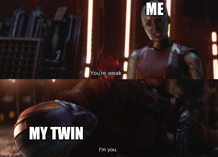 Your weak I’m you | ME; MY TWIN | image tagged in your weak i m you | made w/ Imgflip meme maker