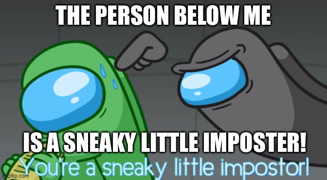 I’m not Sus. | THE PERSON BELOW ME; IS A SNEAKY LITTLE IMPOSTER! | image tagged in you're a sneaky little imposter | made w/ Imgflip meme maker