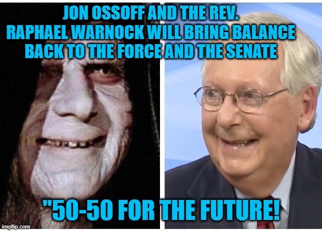 Make Senate Procedures Transparent, Again. | JON OSSOFF AND THE REV. RAPHAEL WARNOCK WILL BRING BALANCE BACK TO THE FORCE AND THE SENATE; "50-50 FOR THE FUTURE! | image tagged in politics | made w/ Imgflip meme maker