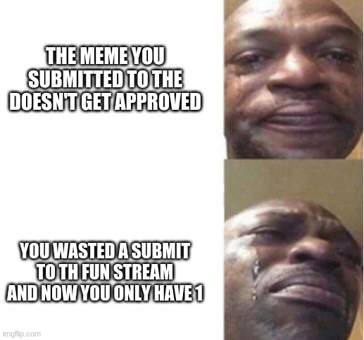 fix this | THE MEME YOU SUBMITTED TO THE DOESN'T GET APPROVED; YOU WASTED A SUBMIT TO TH FUN STREAM AND NOW YOU ONLY HAVE 1 | image tagged in memes | made w/ Imgflip meme maker