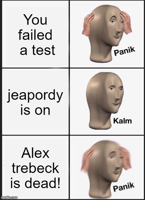 why | You failed  a test; jeapordy is on; Alex trebeck is dead! | image tagged in memes,panik kalm panik | made w/ Imgflip meme maker