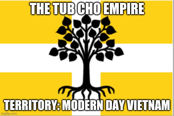 {New Nation} | THE TUB CHO EMPIRE; TERRITORY: MODERN DAY VIETNAM | image tagged in country | made w/ Imgflip meme maker