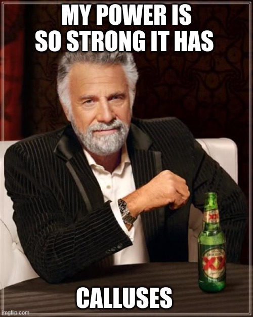 The Most Interesting Man In The World Meme | MY POWER IS SO STRONG IT HAS; CALLUSES | image tagged in memes,the most interesting man in the world | made w/ Imgflip meme maker
