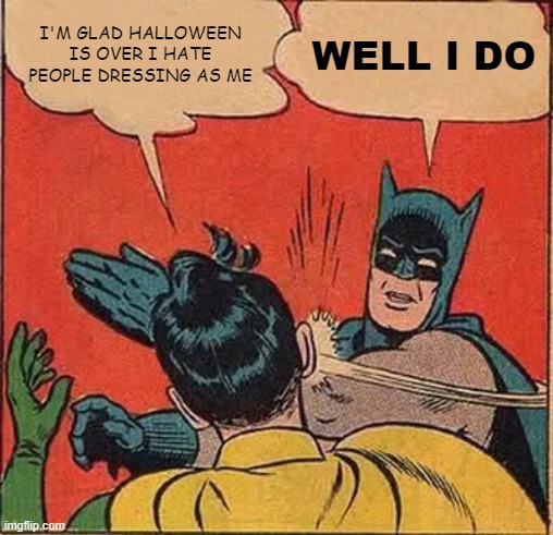 Batman Slapping Robin | I'M GLAD HALLOWEEN IS OVER I HATE PEOPLE DRESSING AS ME; WELL I DO | image tagged in memes,batman slapping robin | made w/ Imgflip meme maker