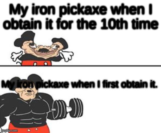 idk | My iron pickaxe when I obtain it for the 10th time; My iron pickaxe when I first obtain it. | image tagged in buff mokey | made w/ Imgflip meme maker