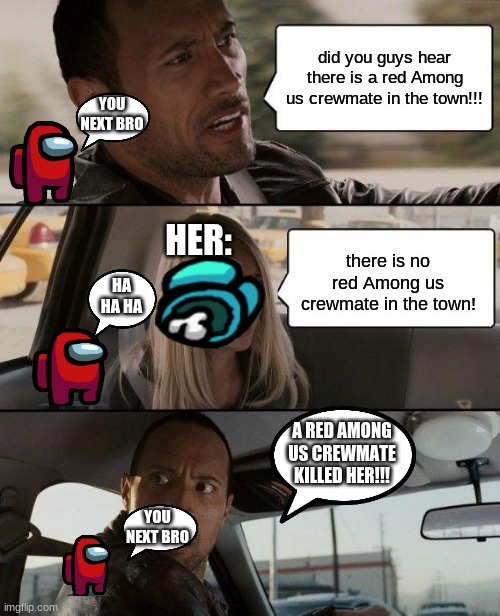 you next | did you guys hear there is a red Among us crewmate in the town!!! YOU NEXT BRO; HER:; there is no red Among us crewmate in the town! HA HA HA; A RED AMONG US CREWMATE KILLED HER!!! YOU NEXT BRO | image tagged in memes,the rock driving | made w/ Imgflip meme maker