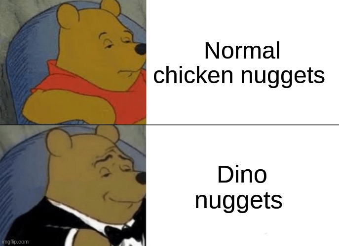 nuggets | Normal chicken nuggets; Dino nuggets | image tagged in memes,tuxedo winnie the pooh,chicken nuggets | made w/ Imgflip meme maker