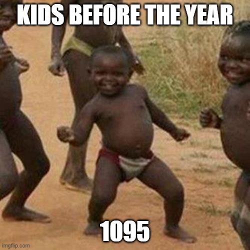 Third World Success Kid | KIDS BEFORE THE YEAR; 1095 | image tagged in memes,third world success kid | made w/ Imgflip meme maker