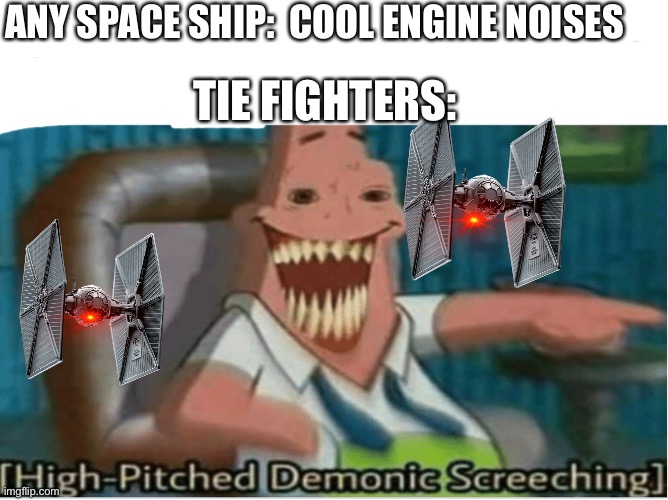 Demonic screaming noises | ANY SPACE SHIP:  COOL ENGINE NOISES; TIE FIGHTERS: | image tagged in star wars,patrick star,oof | made w/ Imgflip meme maker