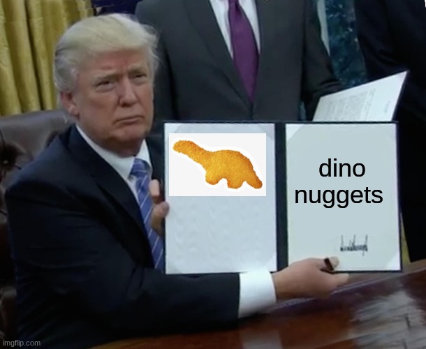 trump with nuggets | dino nuggets | image tagged in memes,trump bill signing | made w/ Imgflip meme maker
