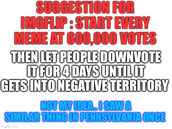 Going postal. | SUGGESTION FOR IMGFLIP : START EVERY MEME AT 600,000 VOTES; THEN LET PEOPLE DOWNVOTE IT FOR 4 DAYS UNTIL IT GETS INTO NEGATIVE TERRITORY; NOT MY IDEA.. I SAW A SIMILAR THING IN PENNSYLVANIA ONCE | image tagged in blank white template,election 2020,trump,joe biden,voter fraud,politics | made w/ Imgflip meme maker