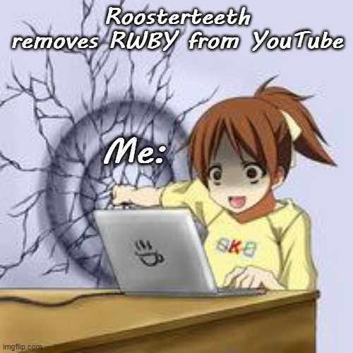 AAAAAAAAAARGH!! And I just started season 6! | Roosterteeth removes RWBY from YouTube; Me: | image tagged in anime wall punch | made w/ Imgflip meme maker