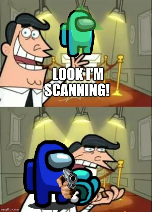 Impostors always watch you scan. Never a crewmate. | LOOK I'M SCANNING! | image tagged in among us | made w/ Imgflip meme maker