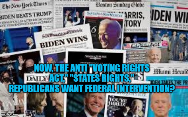 "The People," Through Their States, Have Spoken! | NOW, THE ANTI "VOTING RIGHTS ACT," "STATES RIGHTS," REPUBLICANS WANT FEDERAL INTERVENTION? | image tagged in politics | made w/ Imgflip meme maker