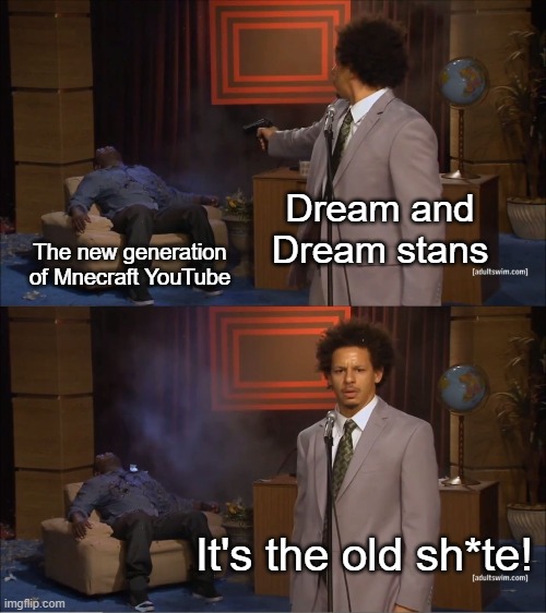 when i meant "old shite", i did not mean boomers. I meant DanTDM, SSundee, Stampy and iballisticsquid | Dream and Dream stans; The new generation of Mnecraft YouTube; It's the old sh*te! | image tagged in memes,who killed hannibal | made w/ Imgflip meme maker