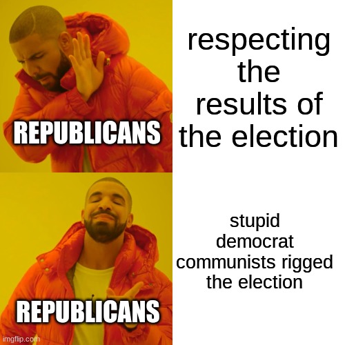 Drake Hotline Bling | respecting the results of the election; REPUBLICANS; stupid democrat communists rigged the election; REPUBLICANS | image tagged in memes,drake hotline bling | made w/ Imgflip meme maker