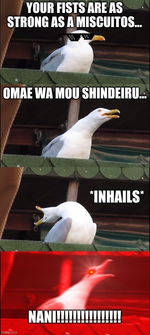 Inhaling Seagull Meme | YOUR FISTS ARE AS STRONG AS A MISCUITOS... OMAE WA MOU SHINDEIRU... *INHAILS*; NANI!!!!!!!!!!!!!!!! | image tagged in memes,inhaling seagull | made w/ Imgflip meme maker