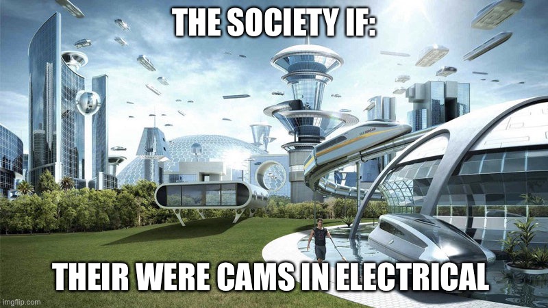 The society if | THE SOCIETY IF:; THEIR WERE CAMS IN ELECTRICAL | image tagged in society if | made w/ Imgflip meme maker