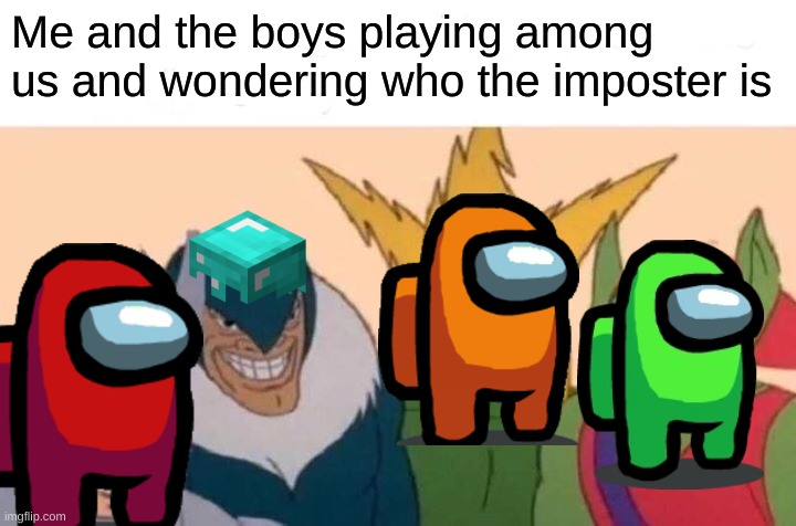 Hmm i wonder who it could be... | Me and the boys playing among us and wondering who the imposter is | image tagged in memes,me and the boys | made w/ Imgflip meme maker