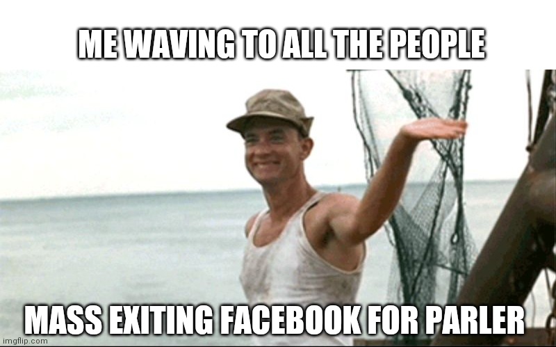 People Leaving Facebook for Parler | ME WAVING TO ALL THE PEOPLE; MASS EXITING FACEBOOK FOR PARLER | image tagged in forest gump waving,fun,political | made w/ Imgflip meme maker