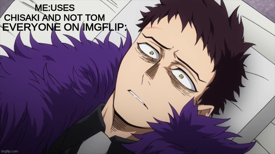 I didn't use unsettled tom >:D | ME:USES CHISAKI AND NOT TOM; EVERYONE ON IMGFLIP: | image tagged in memes,mha,unsettled tom,jk | made w/ Imgflip meme maker
