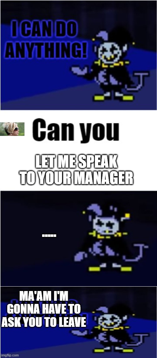MEME | LET ME SPEAK TO YOUR MANAGER; ..... MA'AM I'M GONNA HAVE TO ASK YOU TO LEAVE | image tagged in i can do anything | made w/ Imgflip meme maker