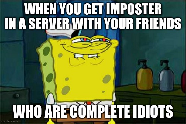 among spongebob | WHEN YOU GET IMPOSTER IN A SERVER WITH YOUR FRIENDS; WHO ARE COMPLETE IDIOTS | image tagged in memes,don't you squidward | made w/ Imgflip meme maker