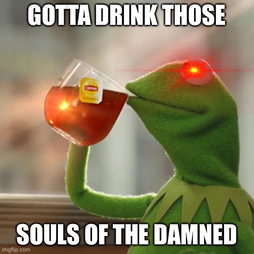 But That's None Of My Business Meme | GOTTA DRINK THOSE; SOULS OF THE DAMNED | image tagged in memes,but that's none of my business,kermit the frog | made w/ Imgflip meme maker