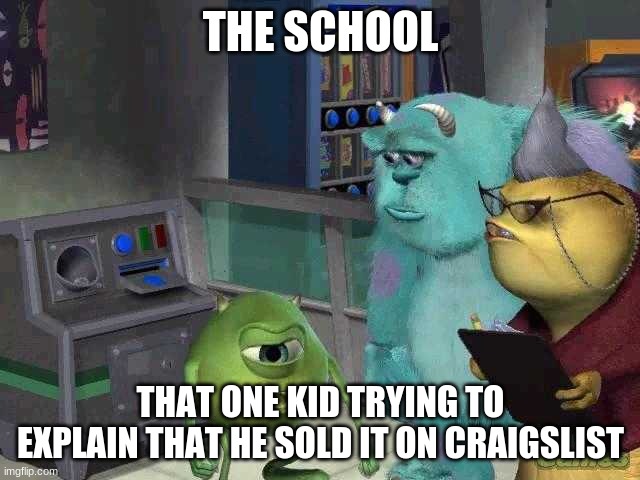 Craigslist | THE SCHOOL; THAT ONE KID TRYING TO EXPLAIN THAT HE SOLD IT ON CRAIGSLIST | image tagged in mike wazowski trying to explain | made w/ Imgflip meme maker