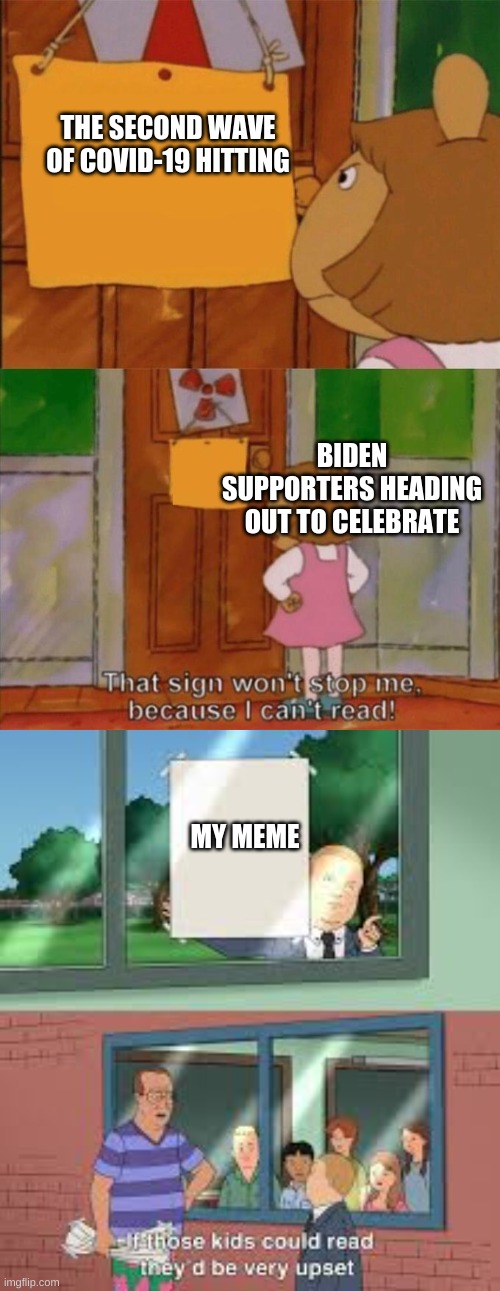 biden suppoters | THE SECOND WAVE OF COVID-19 HITTING; BIDEN SUPPORTERS HEADING OUT TO CELEBRATE; MY MEME | image tagged in that wont stop me cause i can't read | made w/ Imgflip meme maker