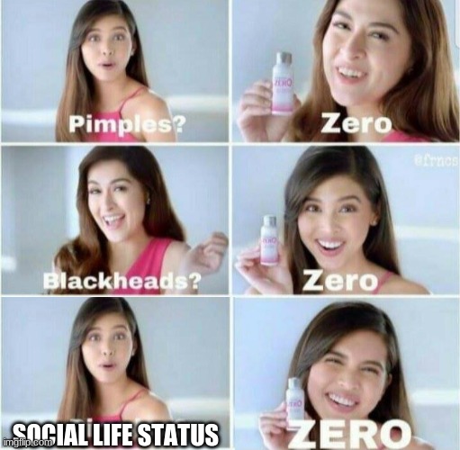 welp.... | SOCIAL LIFE STATUS | image tagged in pimples zero,life | made w/ Imgflip meme maker