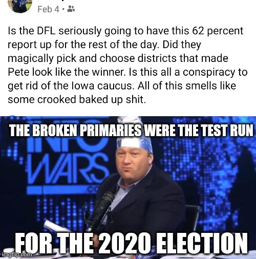 We may never get vote totals again. The media can just be in charge of elections. | THE BROKEN PRIMARIES WERE THE TEST RUN; FOR THE 2020 ELECTION | image tagged in alex jones tinfoil hat,election 2020,primary,conspiracy | made w/ Imgflip meme maker