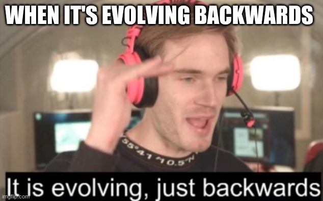 it is evolving just backwards | WHEN IT'S EVOLVING BACKWARDS | image tagged in it is evolving just backwards | made w/ Imgflip meme maker