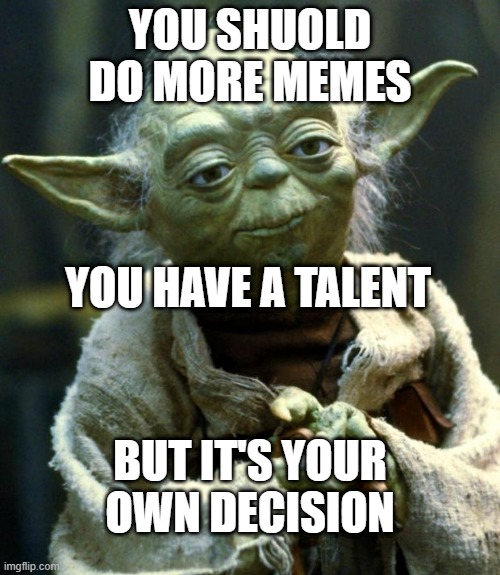 Star Wars Yoda | YOU SHUOLD DO MORE MEMES; YOU HAVE A TALENT; BUT IT'S YOUR OWN DECISION | image tagged in memes,star wars yoda | made w/ Imgflip meme maker