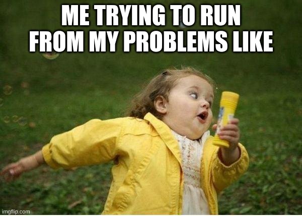 Chubby Bubbles Girl | ME TRYING TO RUN FROM MY PROBLEMS LIKE | image tagged in memes,chubby bubbles girl | made w/ Imgflip meme maker