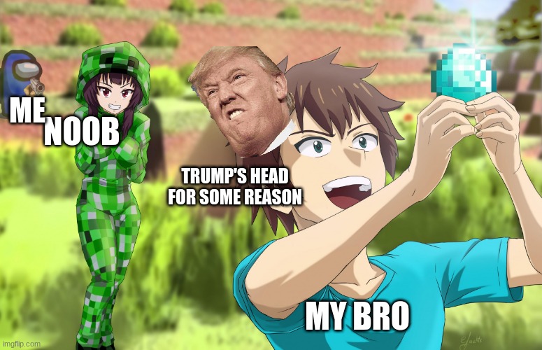 stalking anime creeper girl | ME; NOOB; TRUMP'S HEAD FOR SOME REASON; MY BRO | image tagged in stalking anime creeper girl | made w/ Imgflip meme maker