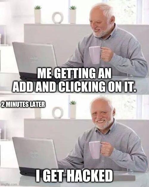 Hide the Pain Harold | ME GETTING AN ADD AND CLICKING ON IT. 2 MINUTES LATER; I GET HACKED | image tagged in memes,hide the pain harold | made w/ Imgflip meme maker