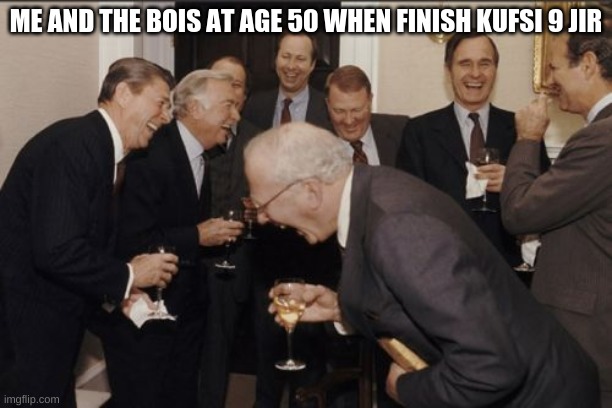 Laughing Men In Suits | ME AND THE BOIS AT AGE 50 WHEN FINISH KUFSI 9 JIR | image tagged in memes,laughing men in suits | made w/ Imgflip meme maker