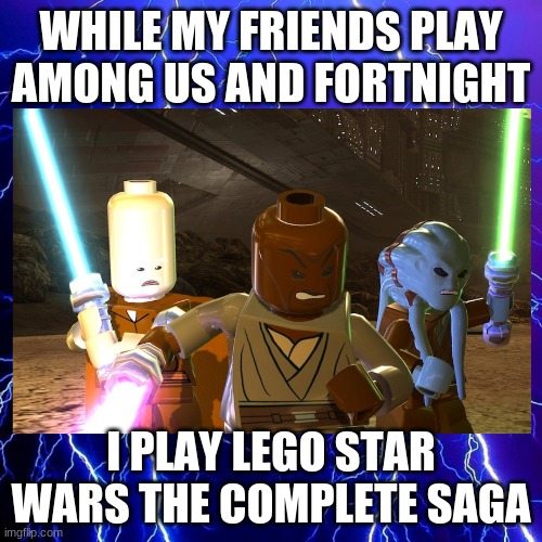 Lego star wars | WHILE MY FRIENDS PLAY AMONG US AND FORTNIGHT; I PLAY LEGO STAR WARS THE COMPLETE SAGA | image tagged in lego star wars,complete saga | made w/ Imgflip meme maker