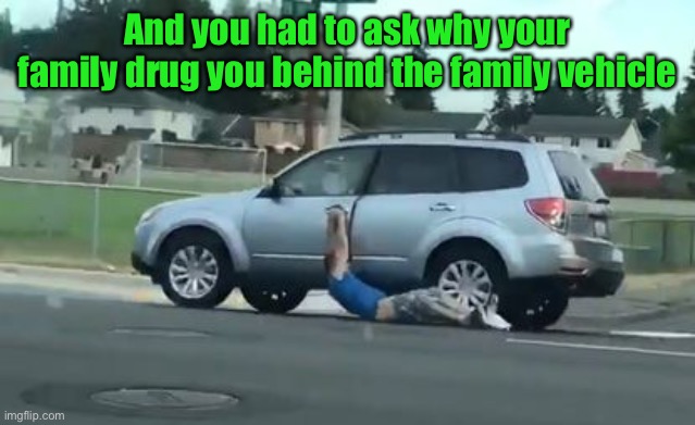 And you had to ask why your family drug you behind the family vehicle | made w/ Imgflip meme maker