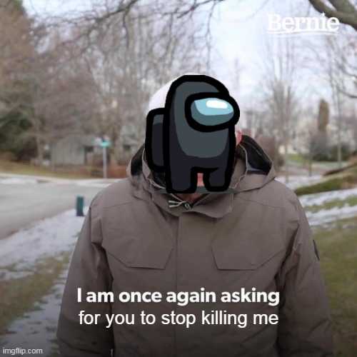 guys please stop killing me I'm fluoress | for you to stop killing me | image tagged in memes,bernie i am once again asking for your support | made w/ Imgflip meme maker