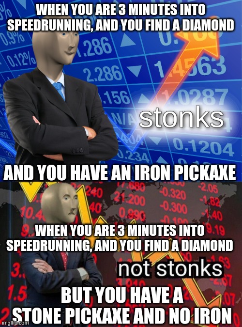 WHEN YOU ARE 3 MINUTES INTO SPEEDRUNNING, AND YOU FIND A DIAMOND; AND YOU HAVE AN IRON PICKAXE; WHEN YOU ARE 3 MINUTES INTO SPEEDRUNNING, AND YOU FIND A DIAMOND; BUT YOU HAVE A STONE PICKAXE AND NO IRON | image tagged in stonks,not stonks | made w/ Imgflip meme maker