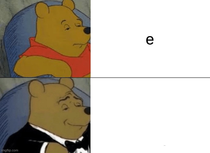 Tuxedo Winnie The Pooh | e | image tagged in memes,tuxedo winnie the pooh | made w/ Imgflip meme maker