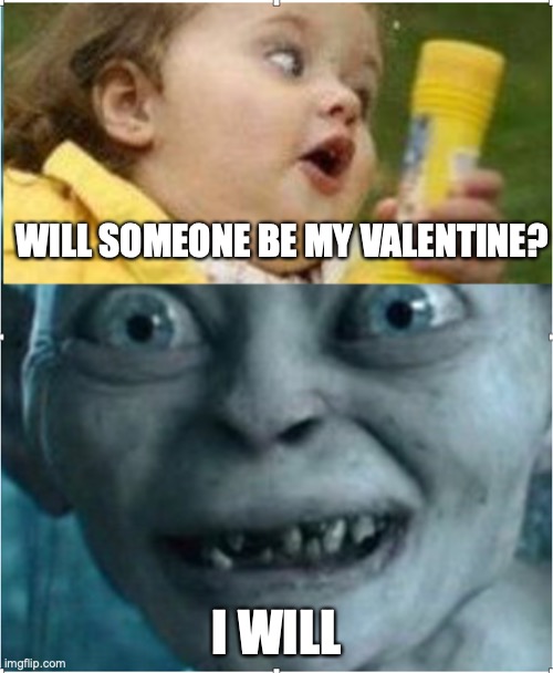 scary! | WILL SOMEONE BE MY VALENTINE? I WILL | image tagged in valentine's day | made w/ Imgflip meme maker