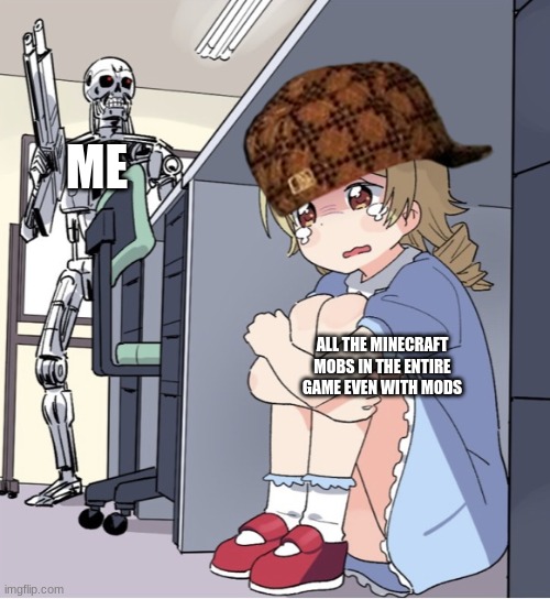 Anime Girl Hiding from Terminator | ME; ALL THE MINECRAFT MOBS IN THE ENTIRE GAME EVEN WITH MODS | image tagged in anime girl hiding from terminator | made w/ Imgflip meme maker