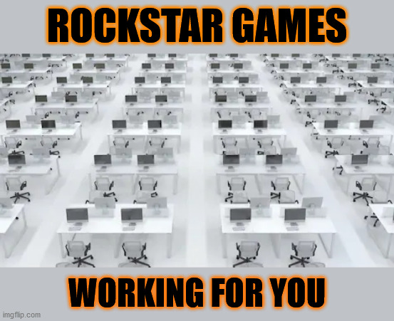 Rockstar Games works hard | ROCKSTAR GAMES; WORKING FOR YOU | image tagged in playstation,gta,red dead redemption | made w/ Imgflip meme maker
