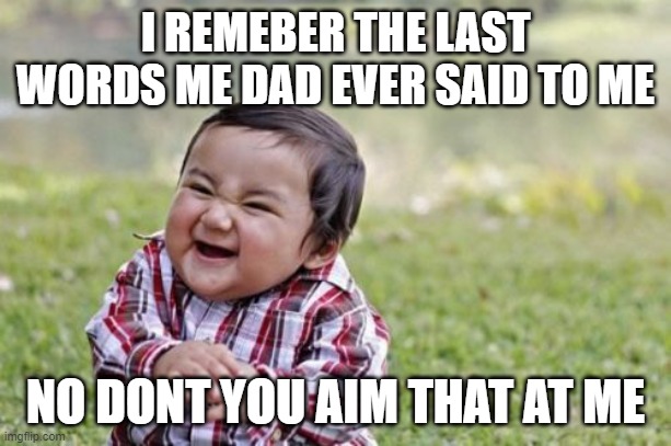 Evil Toddler Meme | I REMEBER THE LAST WORDS ME DAD EVER SAID TO ME; NO DONT YOU AIM THAT AT ME | image tagged in memes,evil toddler | made w/ Imgflip meme maker