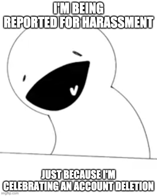 Opinions are opinions lmao, plus fighting back when being insulted is considered self-defense | I'M BEING REPORTED FOR HARASSMENT; JUST BECAUSE I'M CELEBRATING AN ACCOUNT DELETION | image tagged in the ultimate wheeze | made w/ Imgflip meme maker