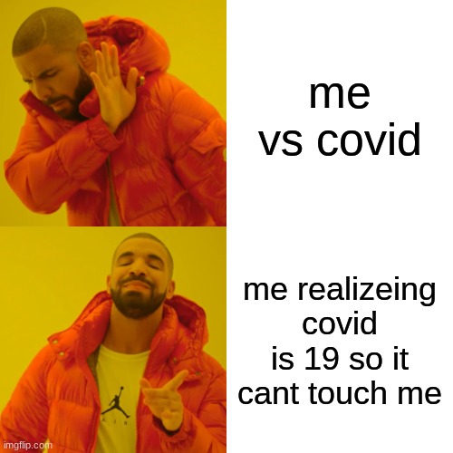 Drake Hotline Bling Meme | me vs covid; me realizeing covid is 19 so it cant touch me | image tagged in memes,drake hotline bling | made w/ Imgflip meme maker